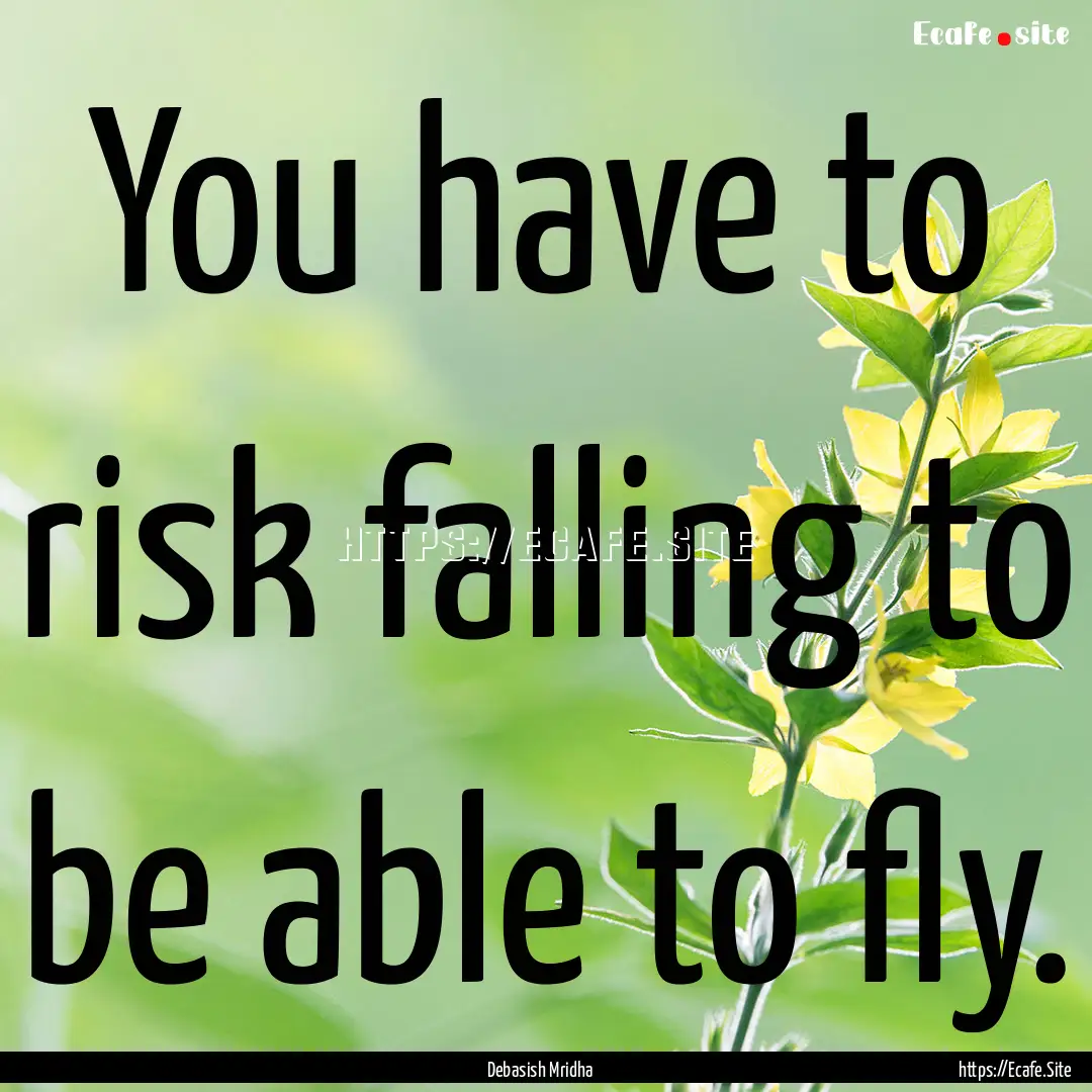 You have to risk falling to be able to fly..... : Quote by Debasish Mridha