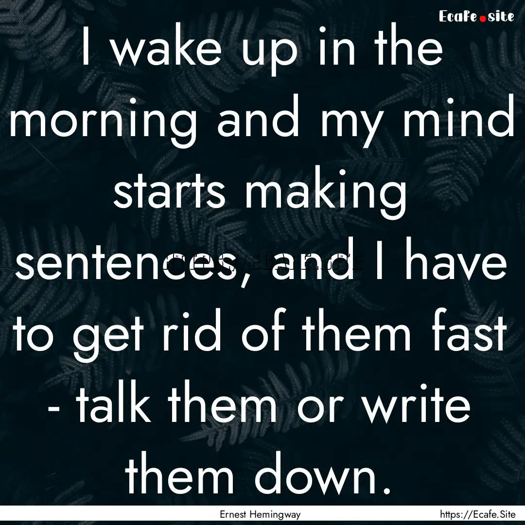 I wake up in the morning and my mind starts.... : Quote by Ernest Hemingway