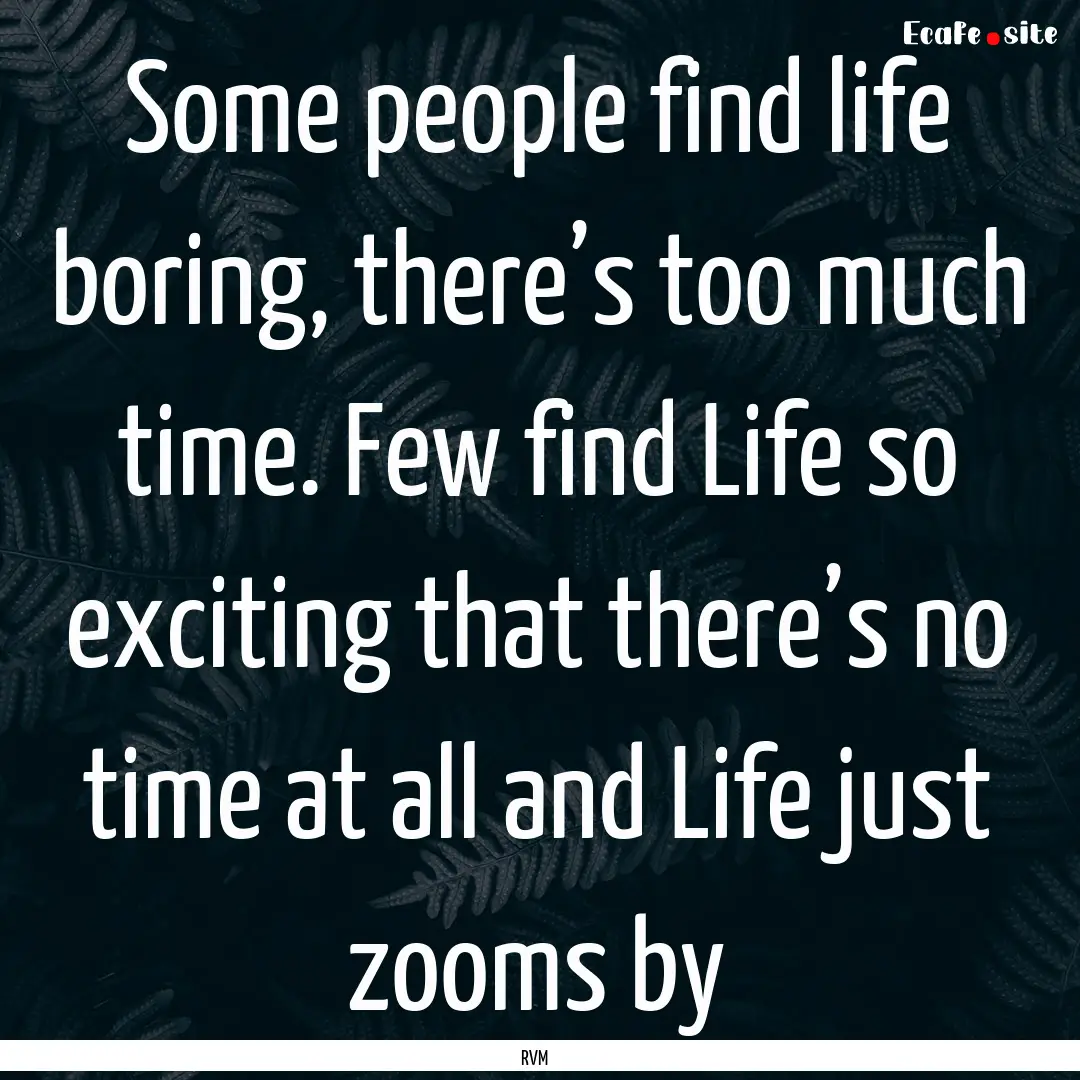 Some people find life boring, there’s too.... : Quote by RVM