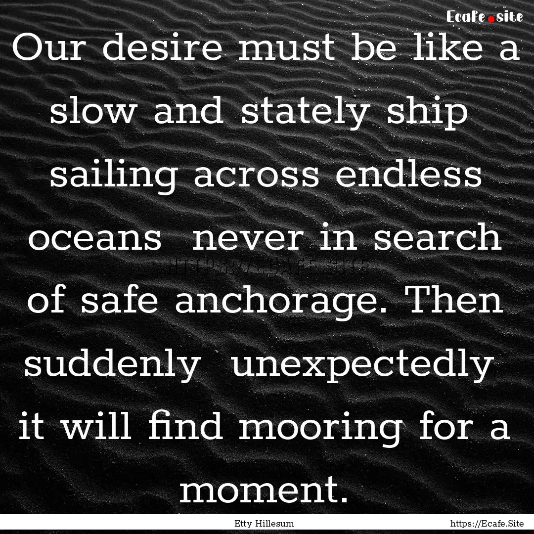 Our desire must be like a slow and stately.... : Quote by Etty Hillesum