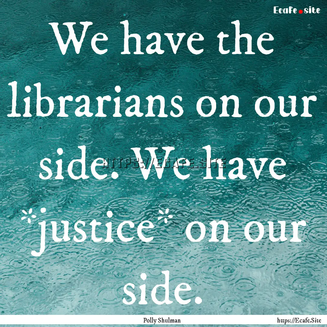 We have the librarians on our side. We have.... : Quote by Polly Shulman