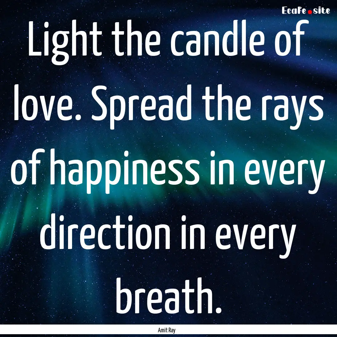 Light the candle of love. Spread the rays.... : Quote by Amit Ray