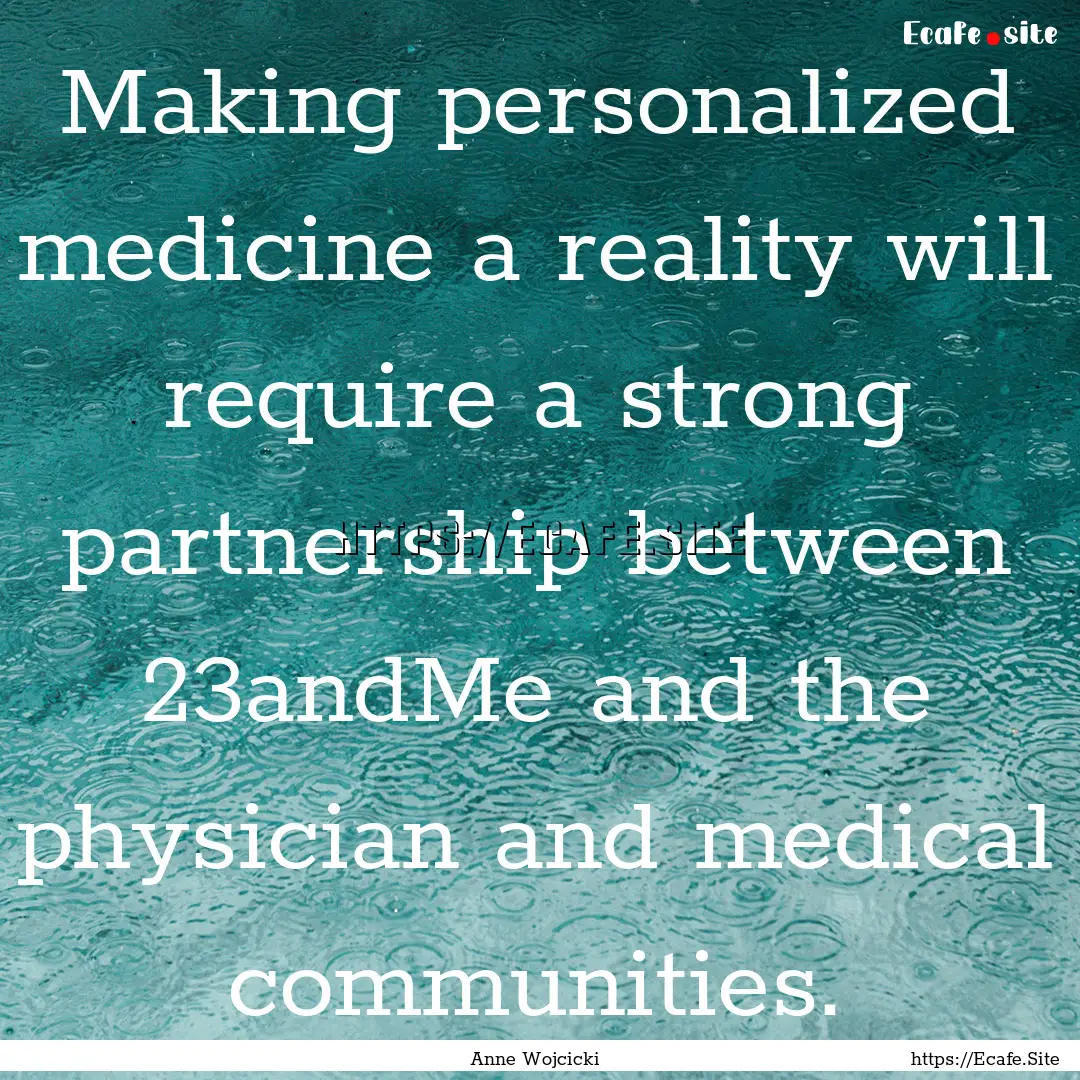 Making personalized medicine a reality will.... : Quote by Anne Wojcicki