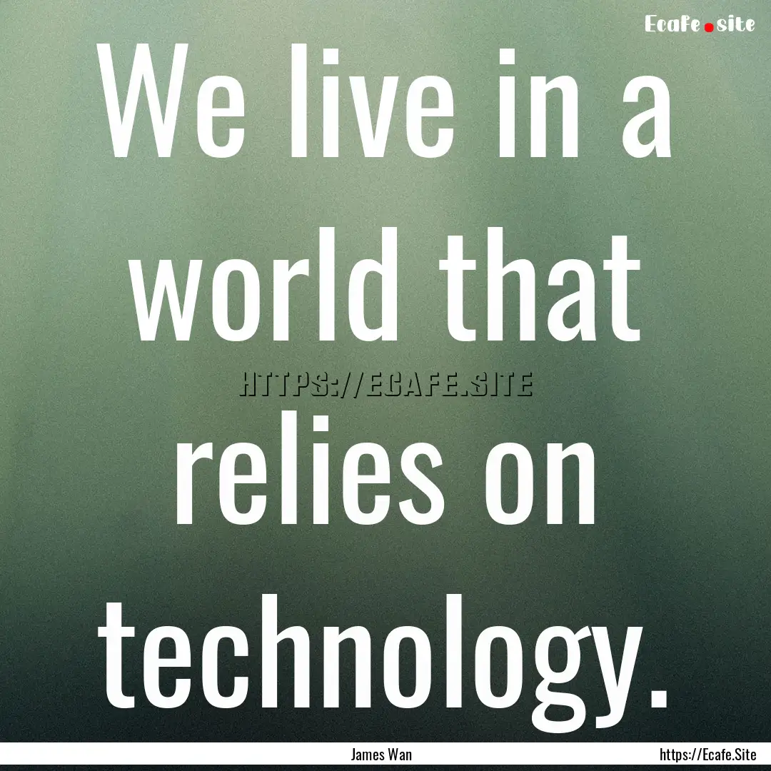 We live in a world that relies on technology..... : Quote by James Wan