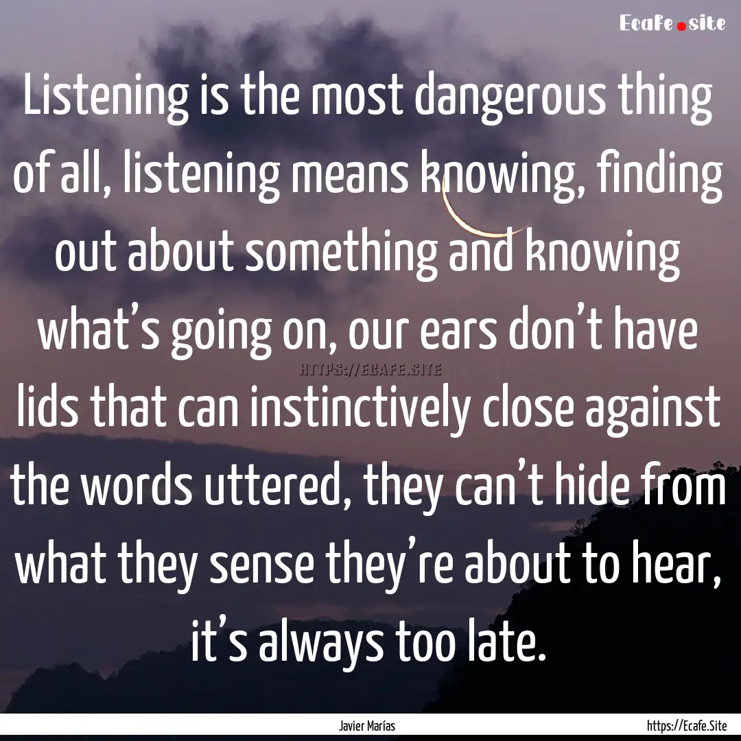 Listening is the most dangerous thing of.... : Quote by Javier Marías