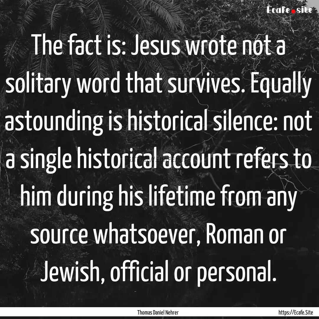 The fact is: Jesus wrote not a solitary word.... : Quote by Thomas Daniel Nehrer