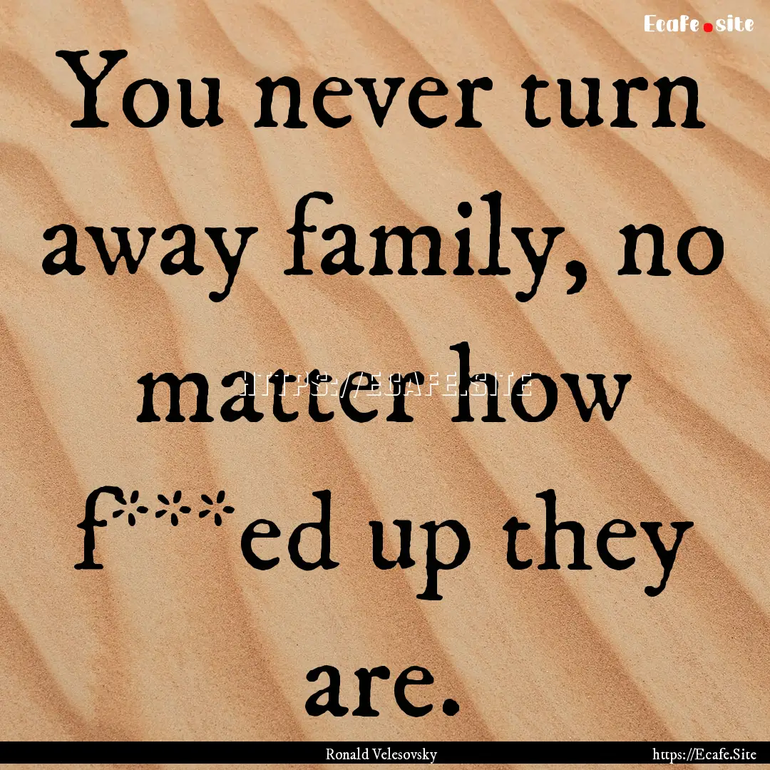 You never turn away family, no matter how.... : Quote by Ronald Velesovsky