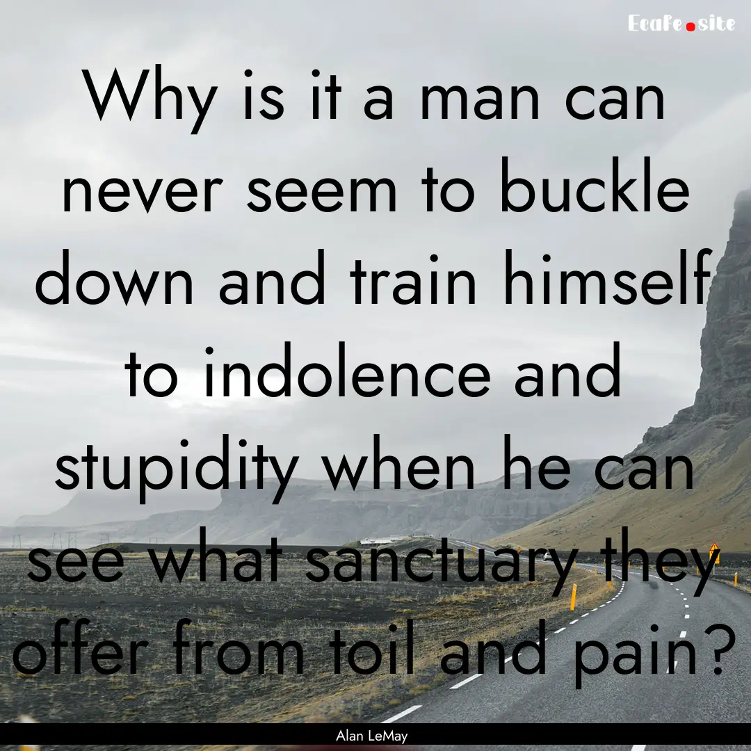 Why is it a man can never seem to buckle.... : Quote by Alan LeMay