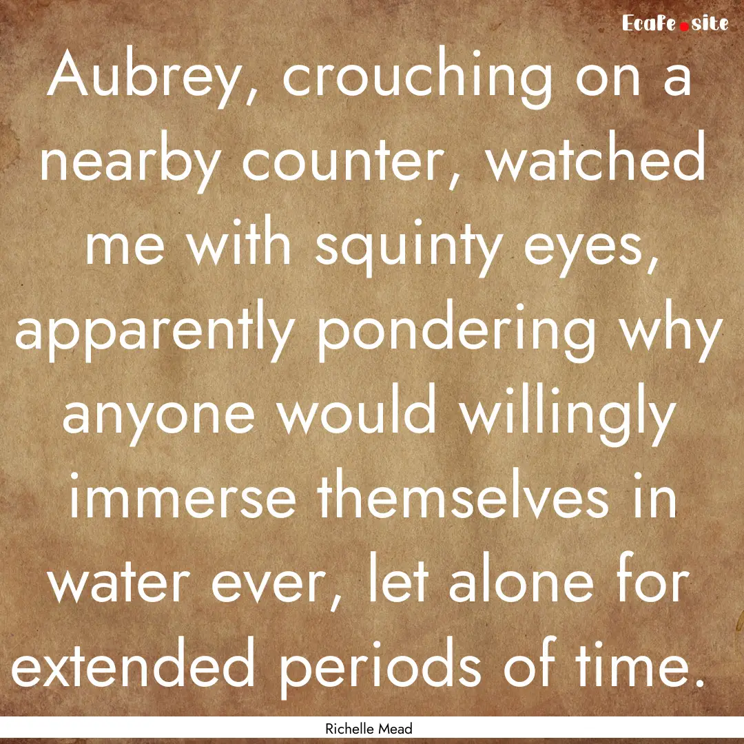 Aubrey, crouching on a nearby counter, watched.... : Quote by Richelle Mead