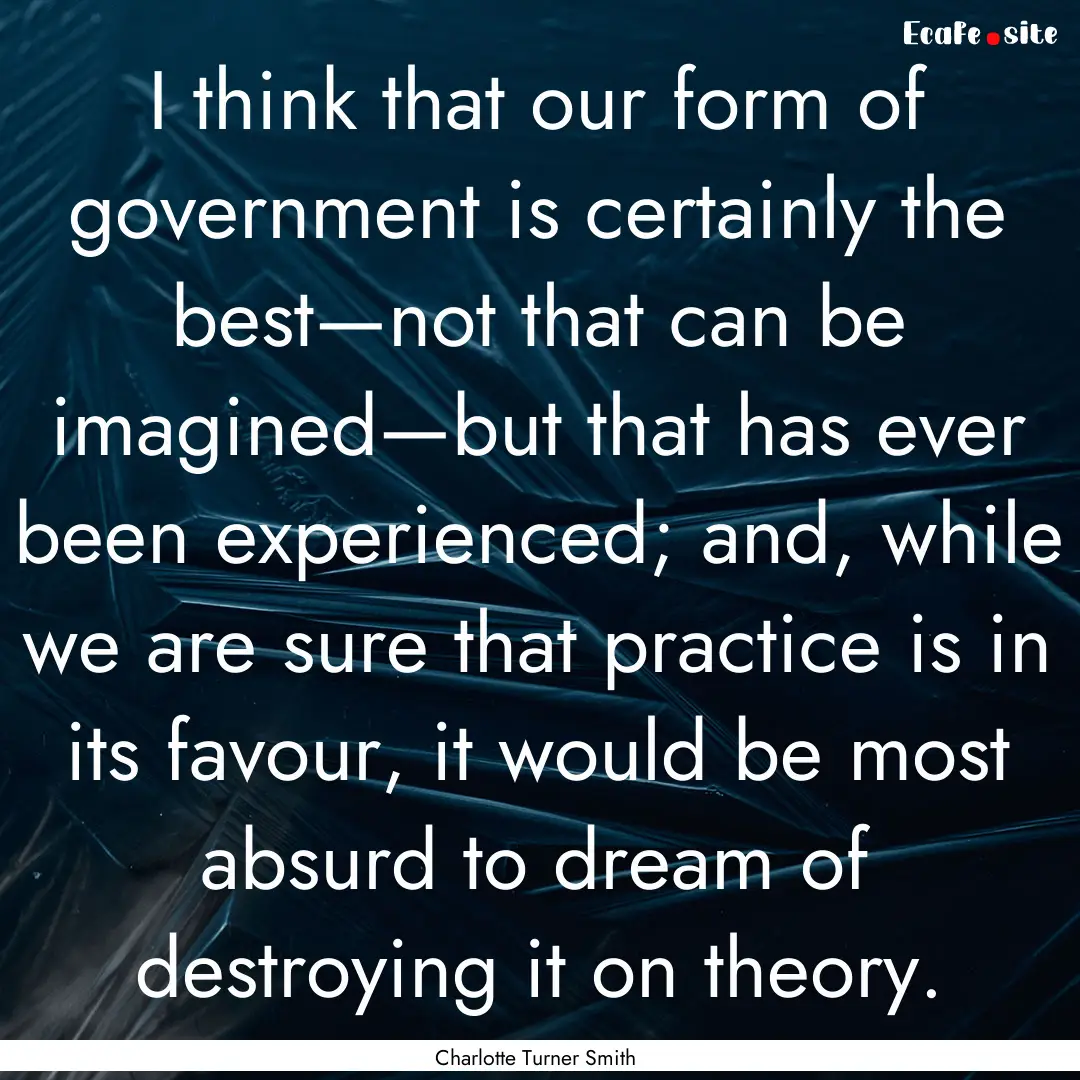 I think that our form of government is certainly.... : Quote by Charlotte Turner Smith