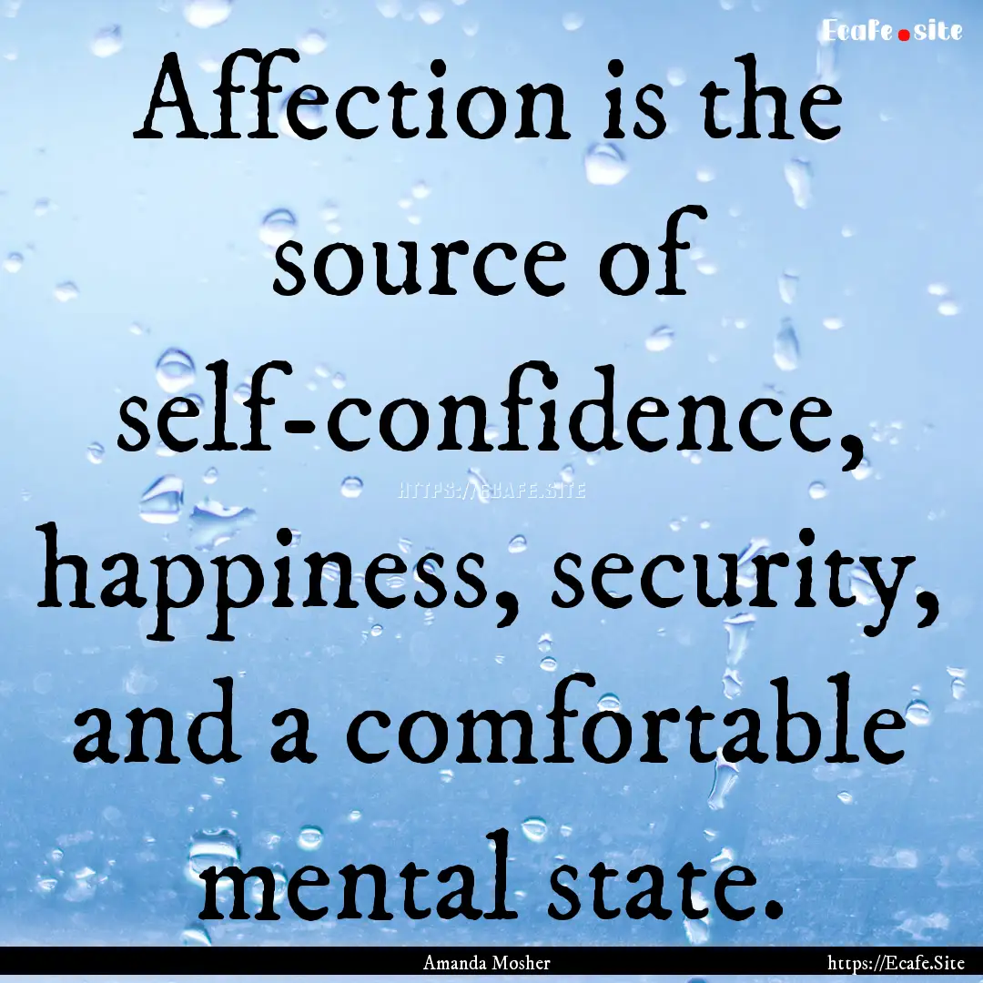 Affection is the source of self-confidence,.... : Quote by Amanda Mosher