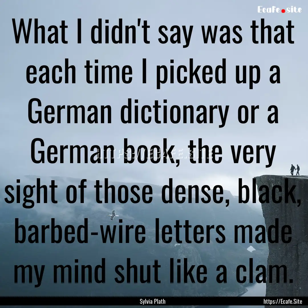 What I didn't say was that each time I picked.... : Quote by Sylvia Plath