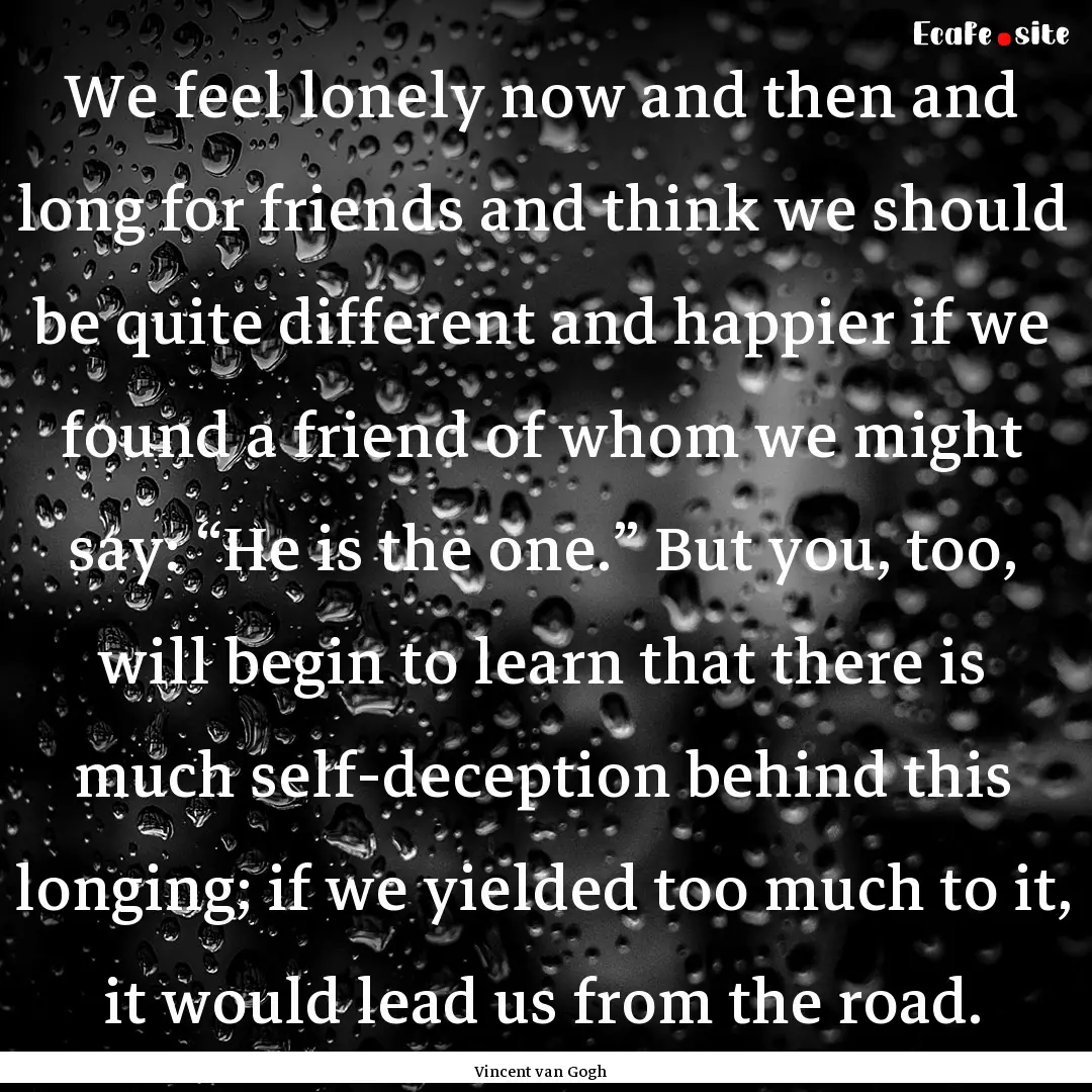 We feel lonely now and then and long for.... : Quote by Vincent van Gogh