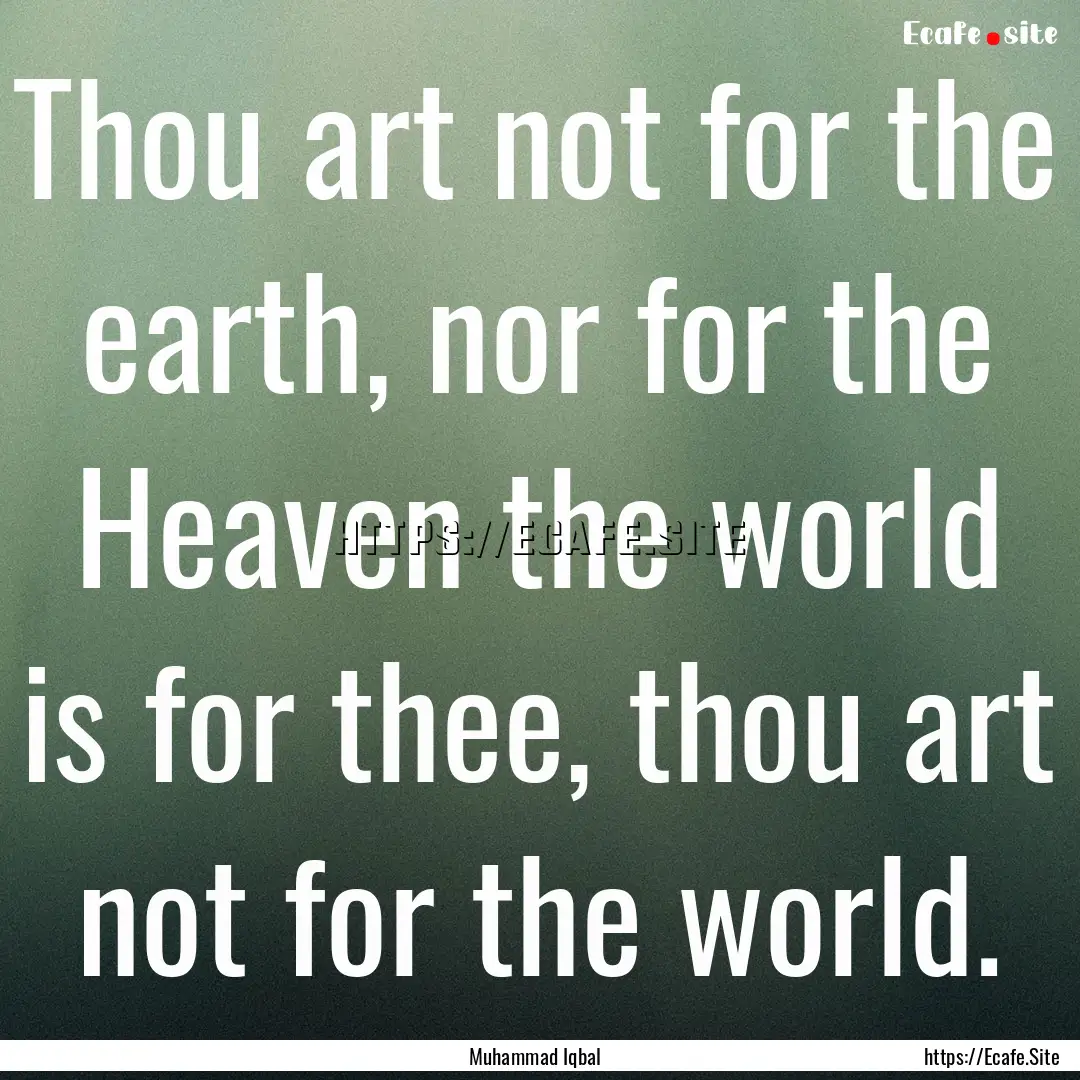 Thou art not for the earth, nor for the Heaven.... : Quote by Muhammad Iqbal