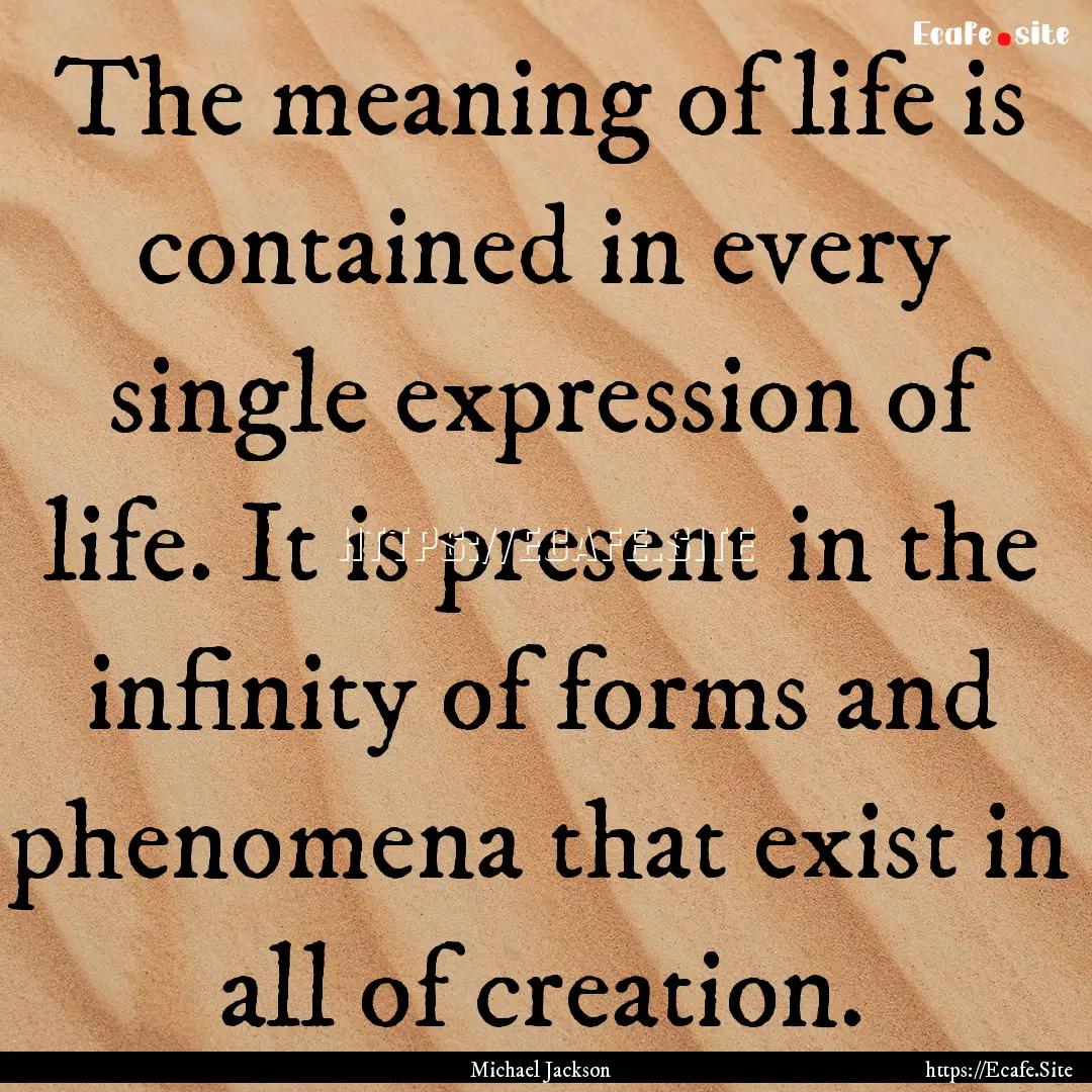 The meaning of life is contained in every.... : Quote by Michael Jackson