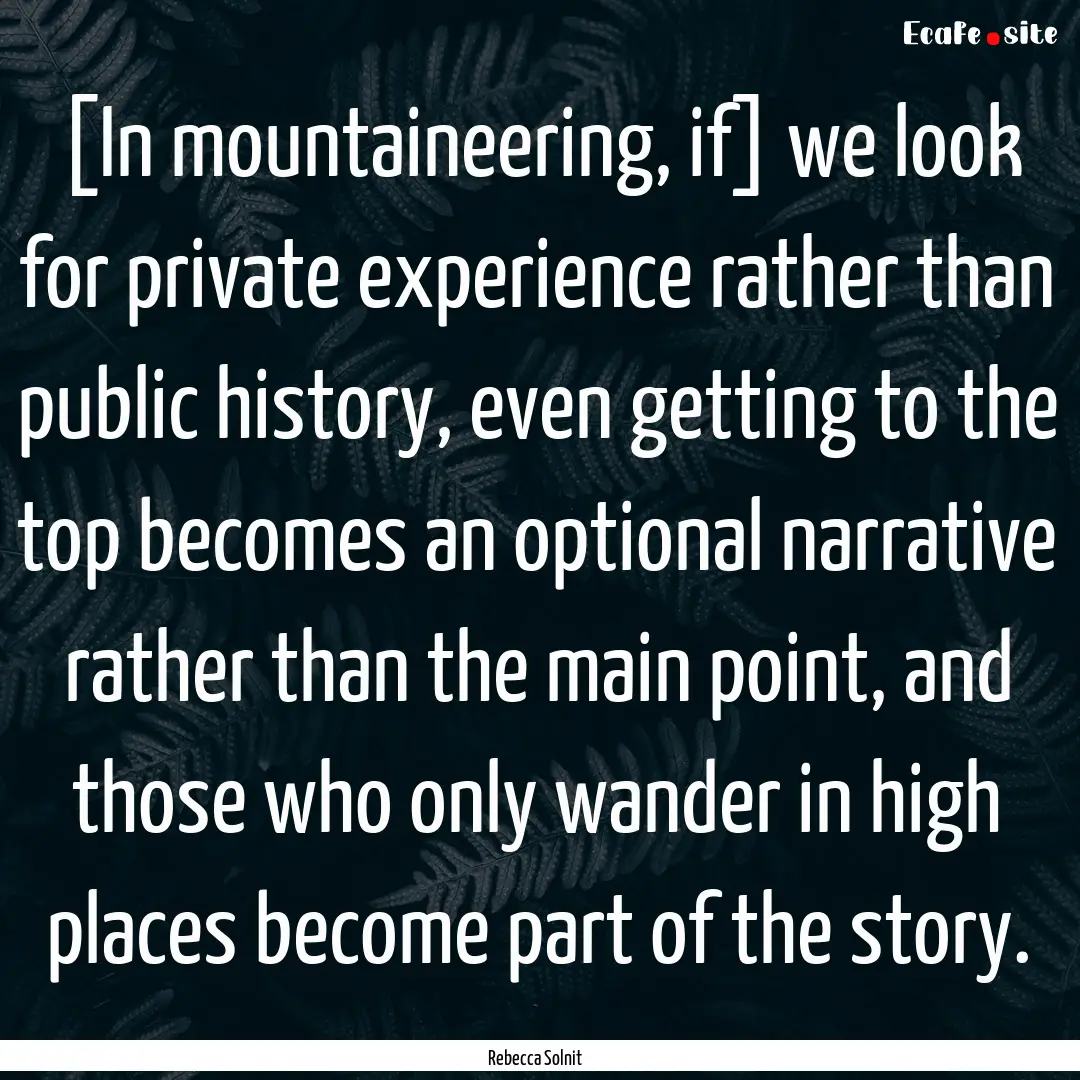 [In mountaineering, if] we look for private.... : Quote by Rebecca Solnit