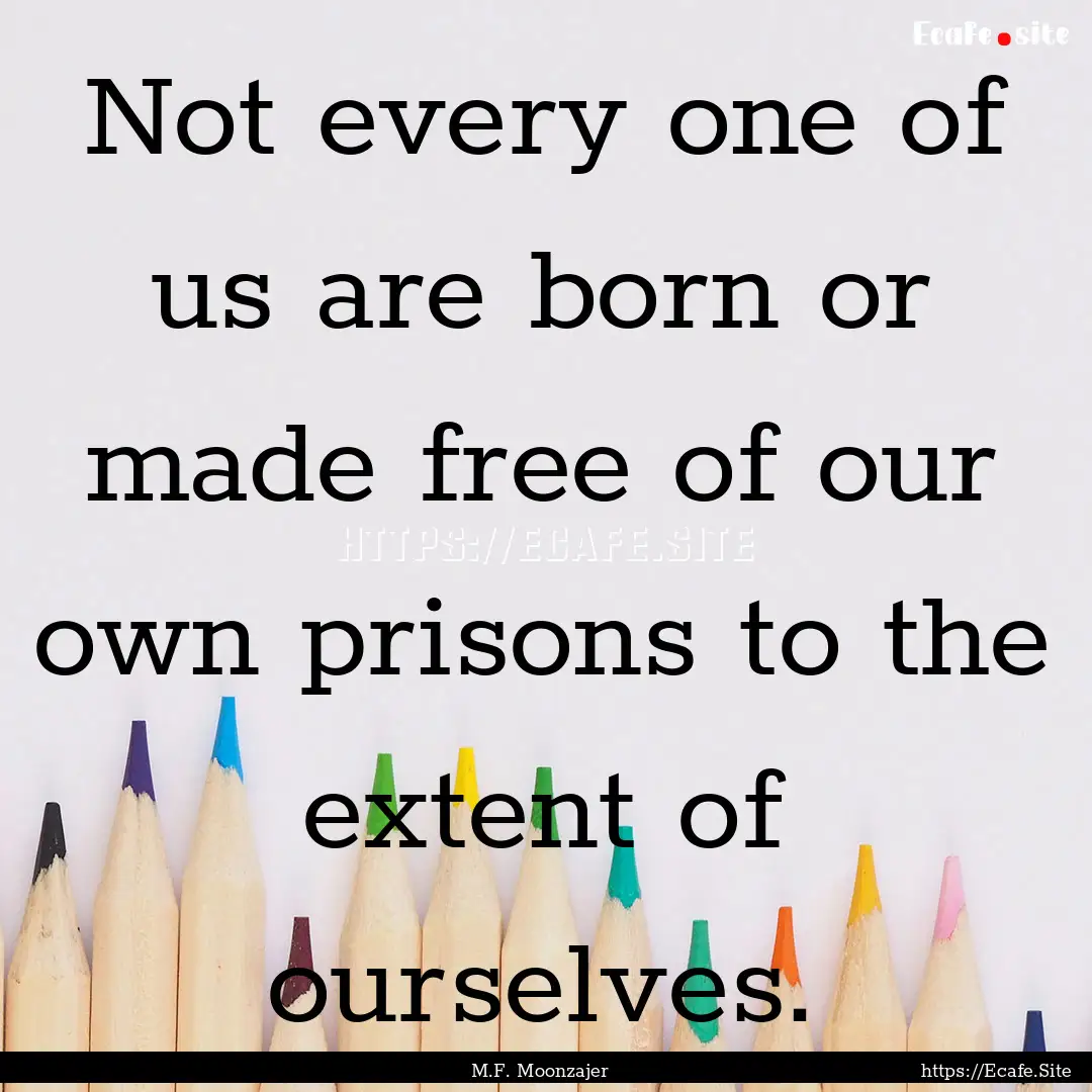 Not every one of us are born or made free.... : Quote by M.F. Moonzajer