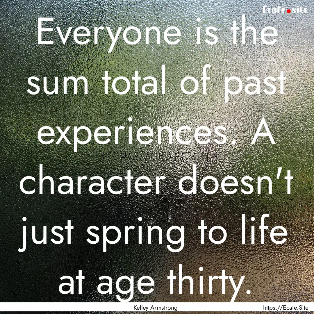 Everyone is the sum total of past experiences..... : Quote by Kelley Armstrong