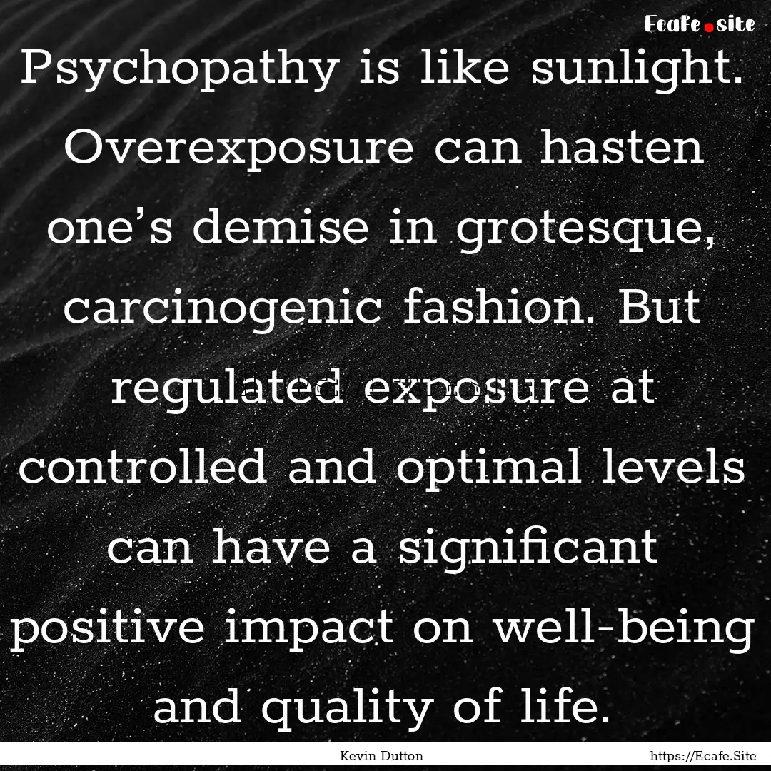 Psychopathy is like sunlight. Overexposure.... : Quote by Kevin Dutton