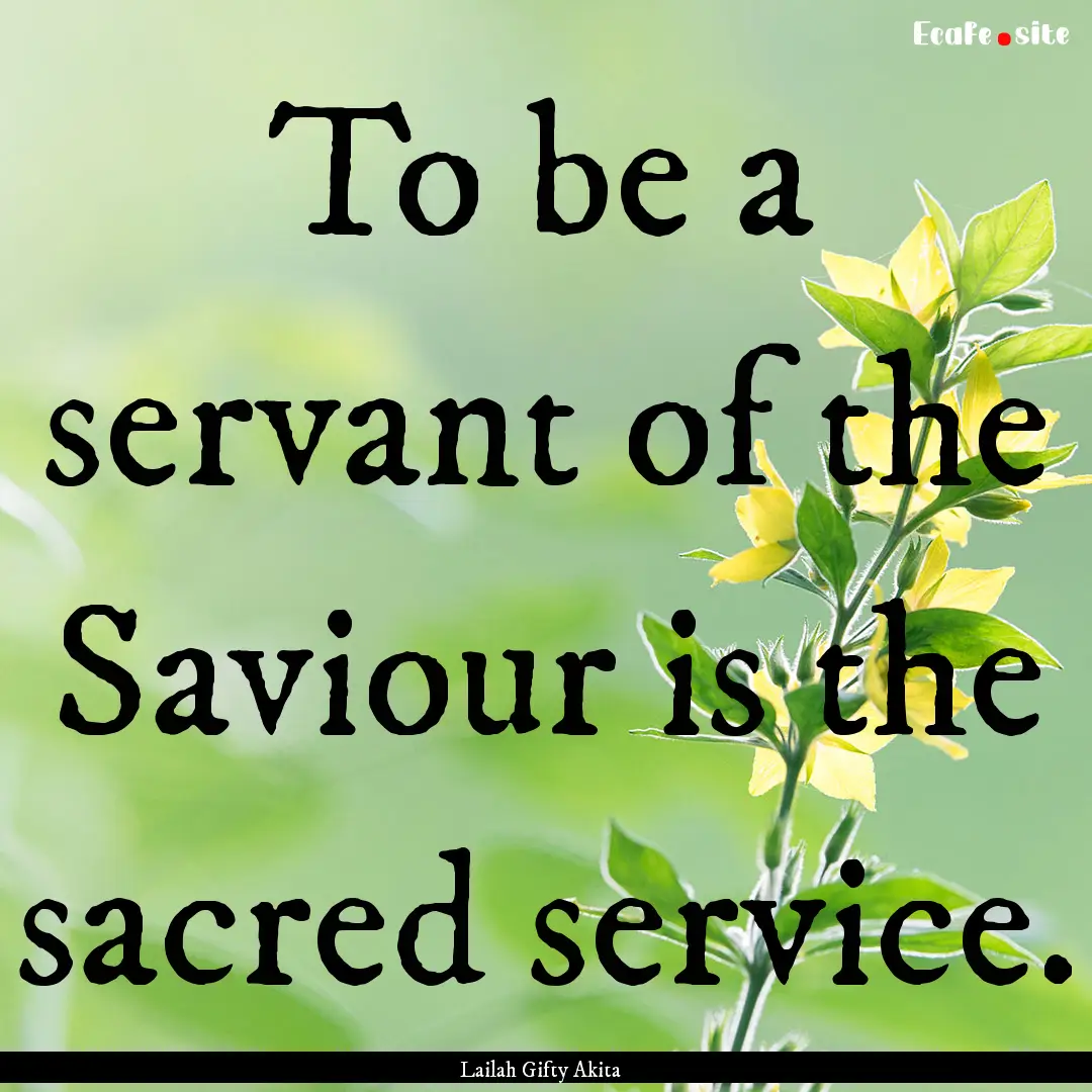 To be a servant of the Saviour is the sacred.... : Quote by Lailah Gifty Akita