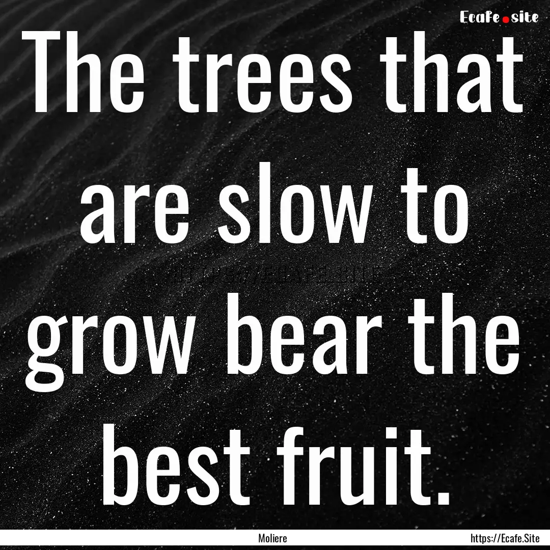 The trees that are slow to grow bear the.... : Quote by Moliere