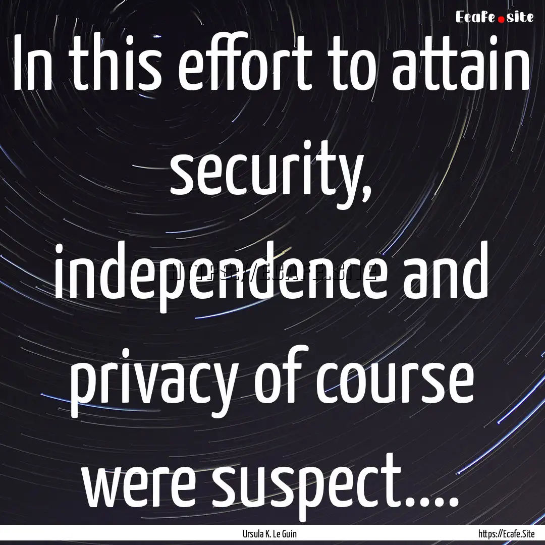 In this effort to attain security, independence.... : Quote by Ursula K. Le Guin