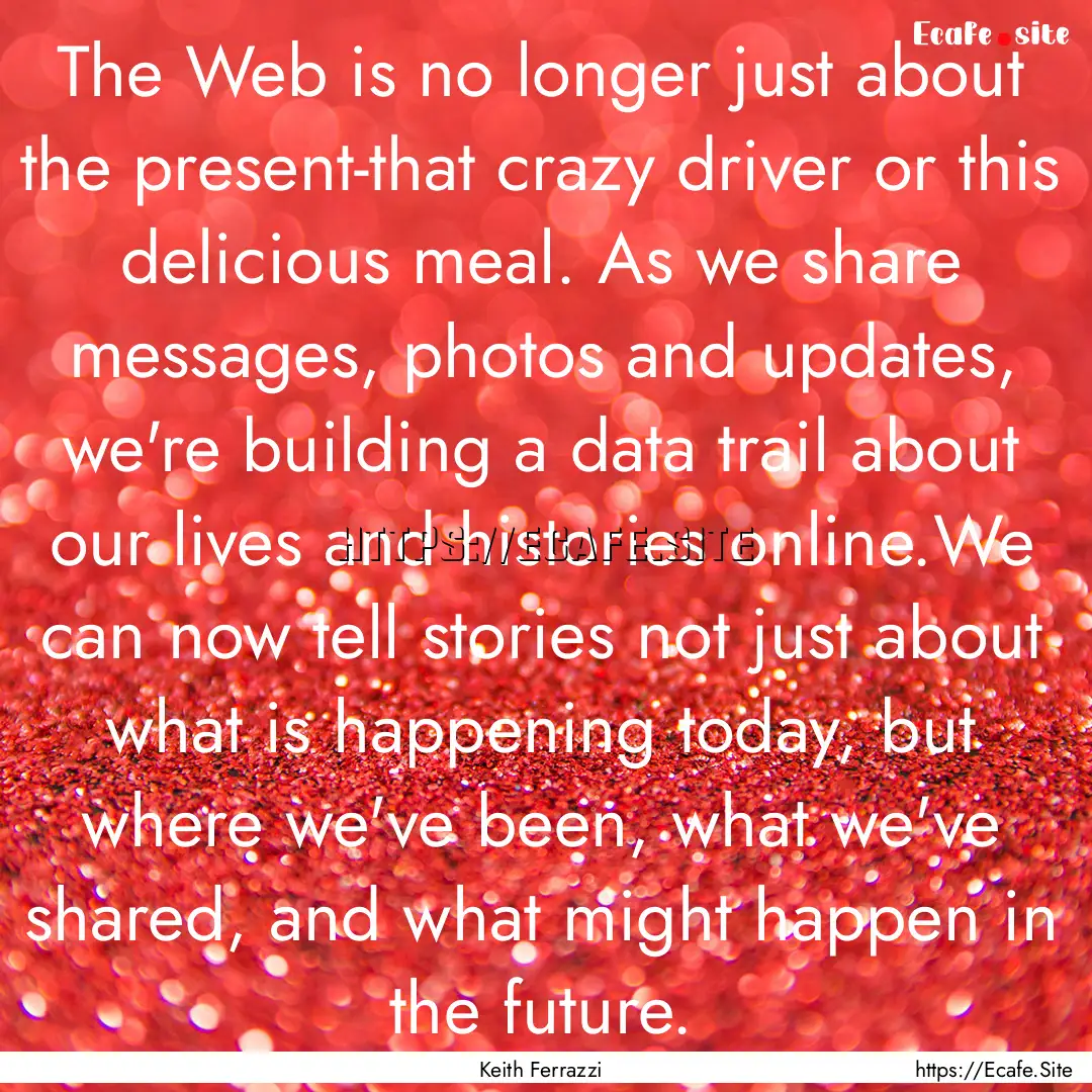 The Web is no longer just about the present-that.... : Quote by Keith Ferrazzi