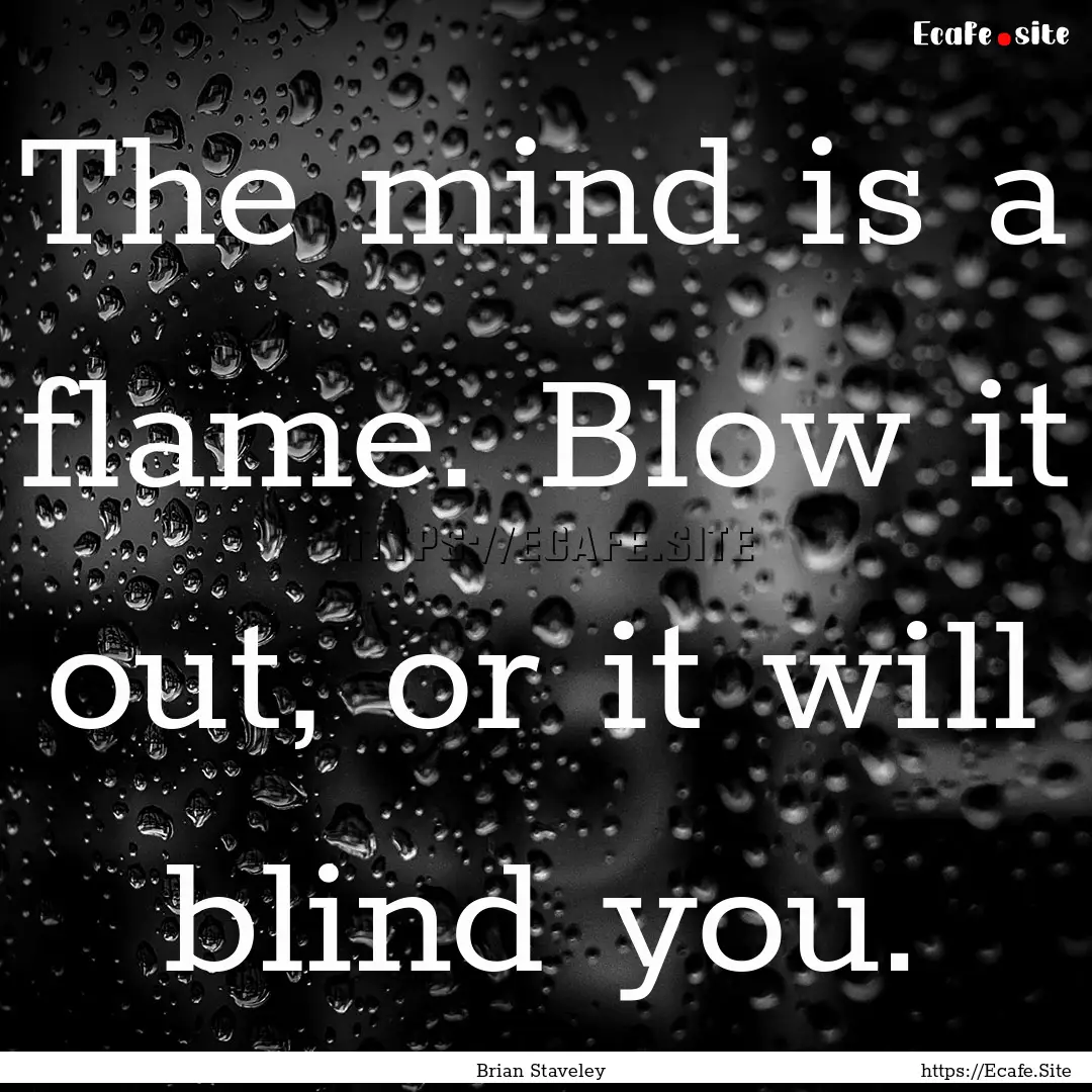 The mind is a flame. Blow it out, or it will.... : Quote by Brian Staveley