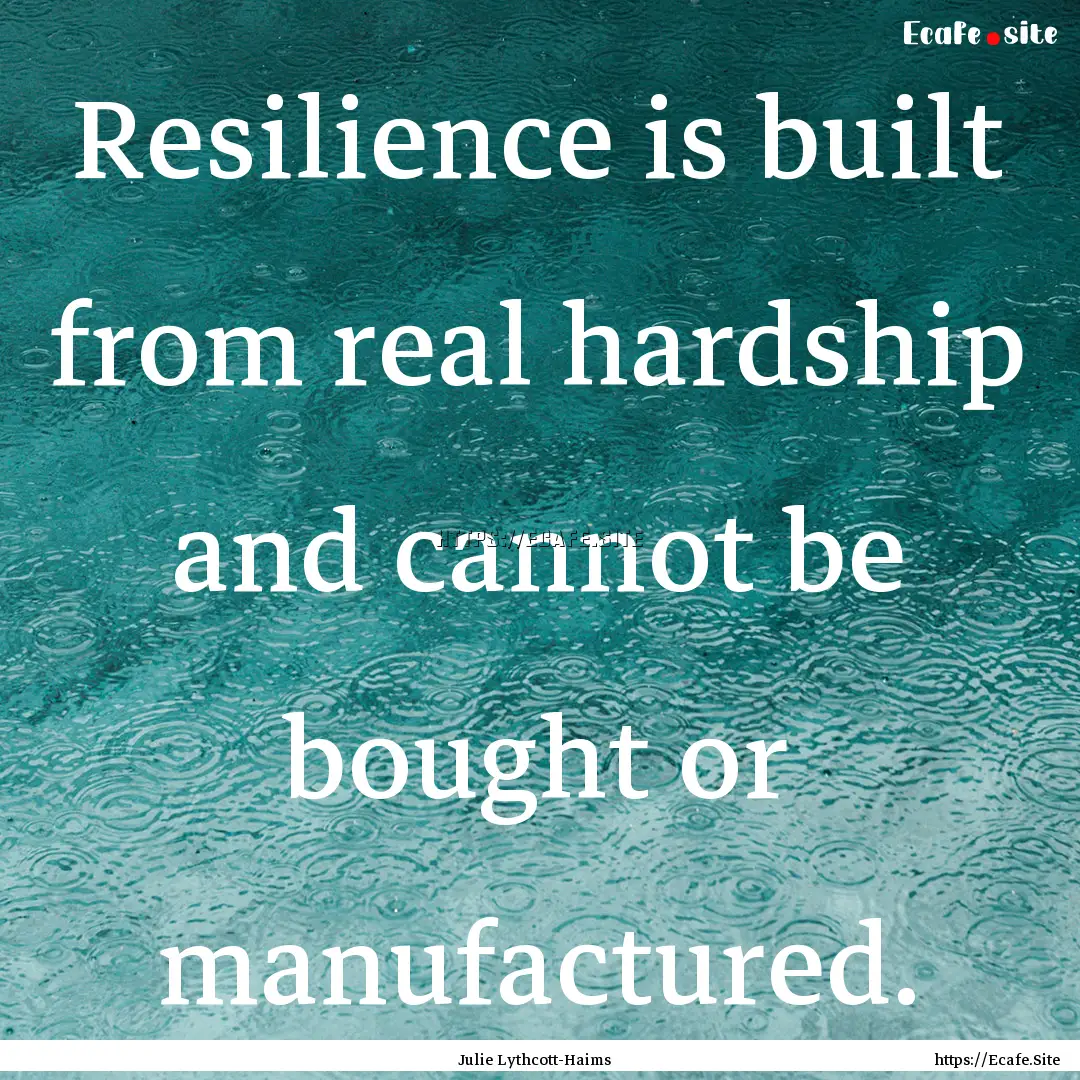 Resilience is built from real hardship and.... : Quote by Julie Lythcott-Haims