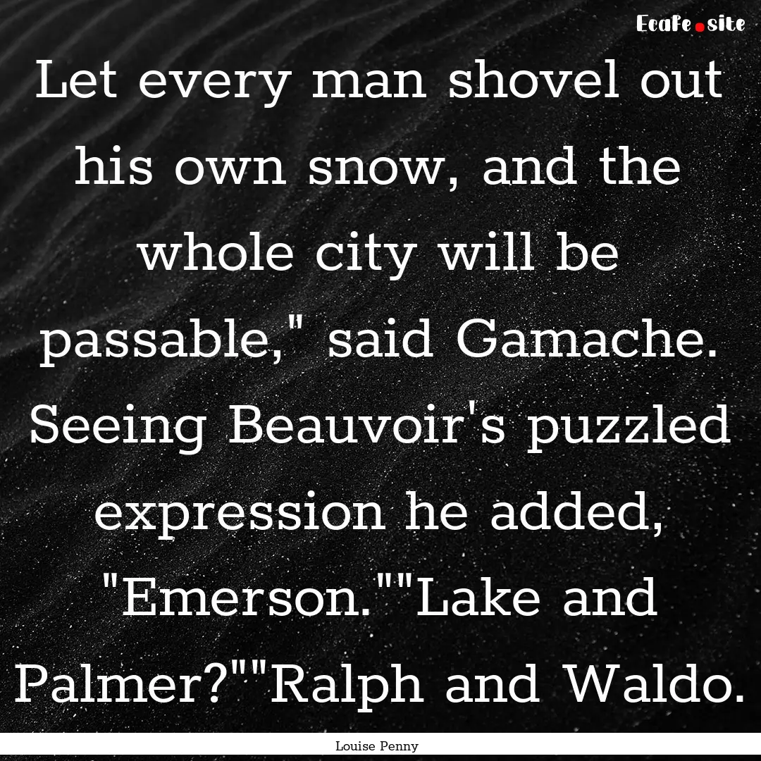 Let every man shovel out his own snow, and.... : Quote by Louise Penny