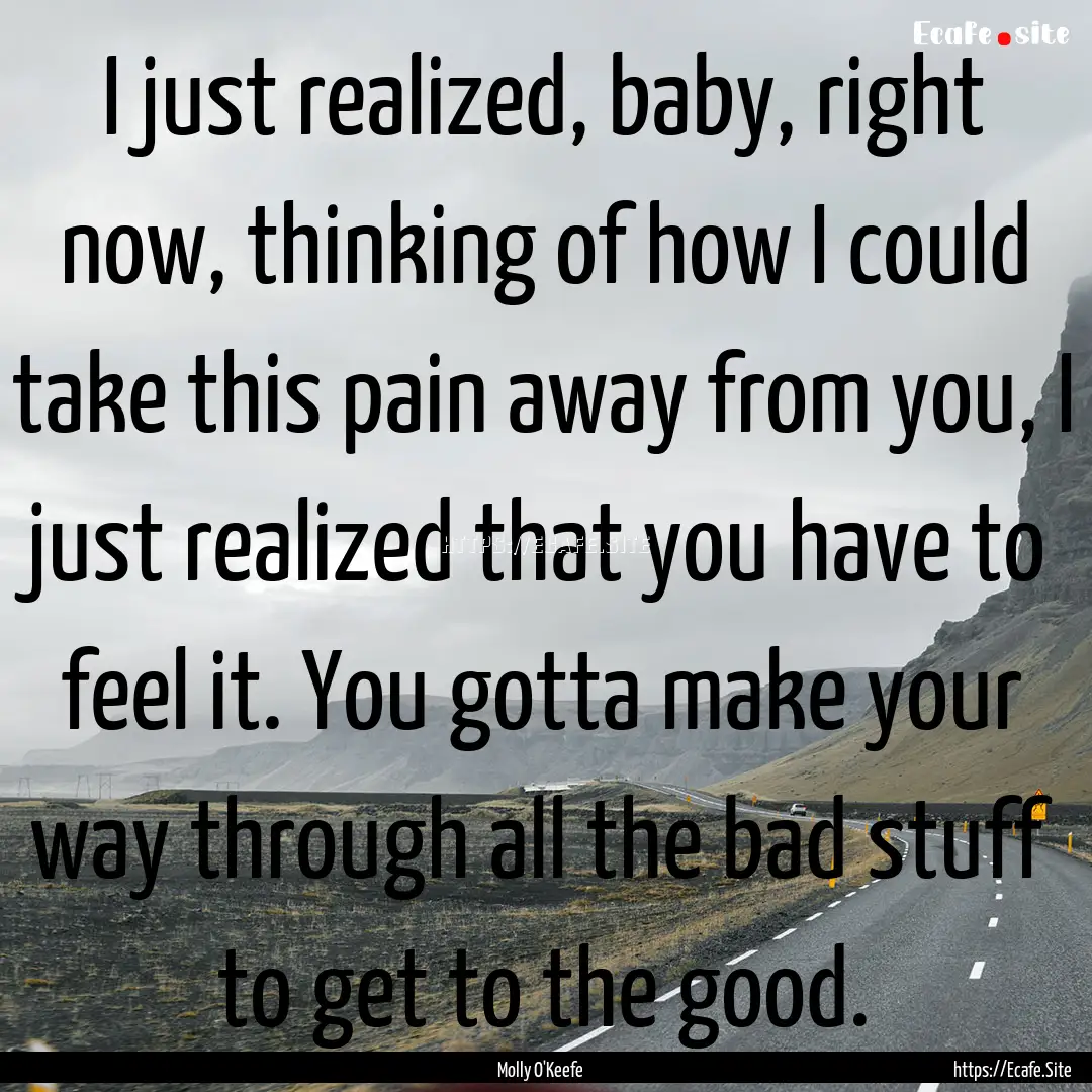 I just realized, baby, right now, thinking.... : Quote by Molly O'Keefe