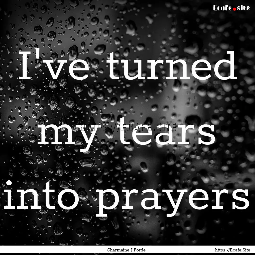 I've turned my tears into prayers : Quote by Charmaine J.Forde