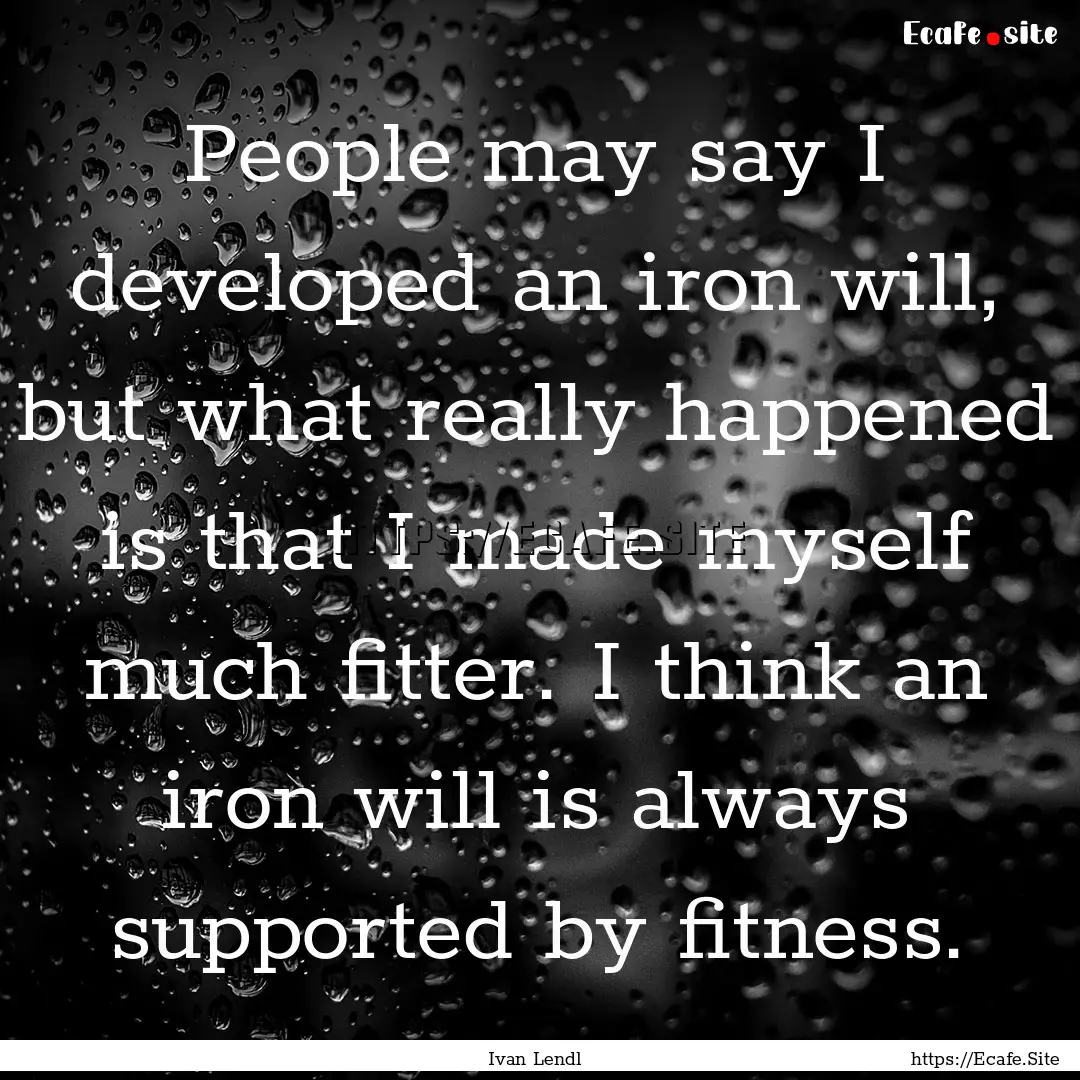 People may say I developed an iron will,.... : Quote by Ivan Lendl