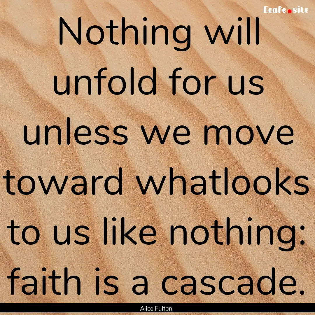 Nothing will unfold for us unless we move.... : Quote by Alice Fulton