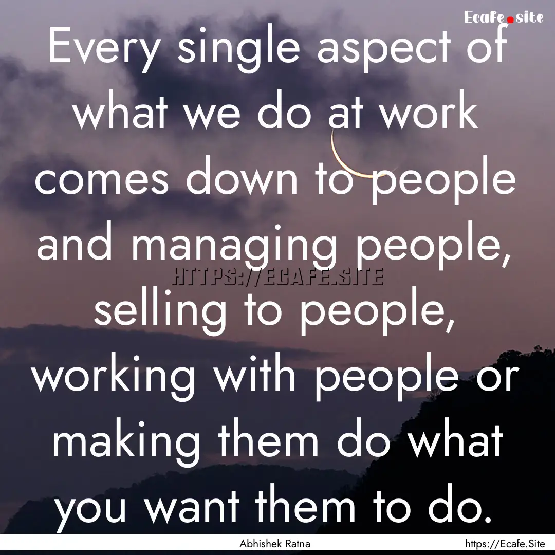 Every single aspect of what we do at work.... : Quote by Abhishek Ratna