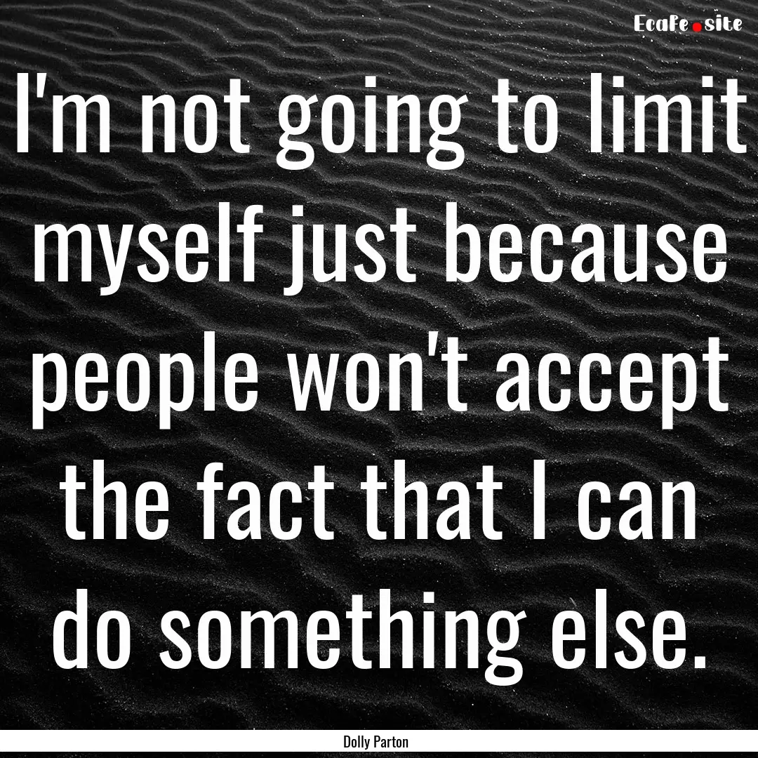 I'm not going to limit myself just because.... : Quote by Dolly Parton