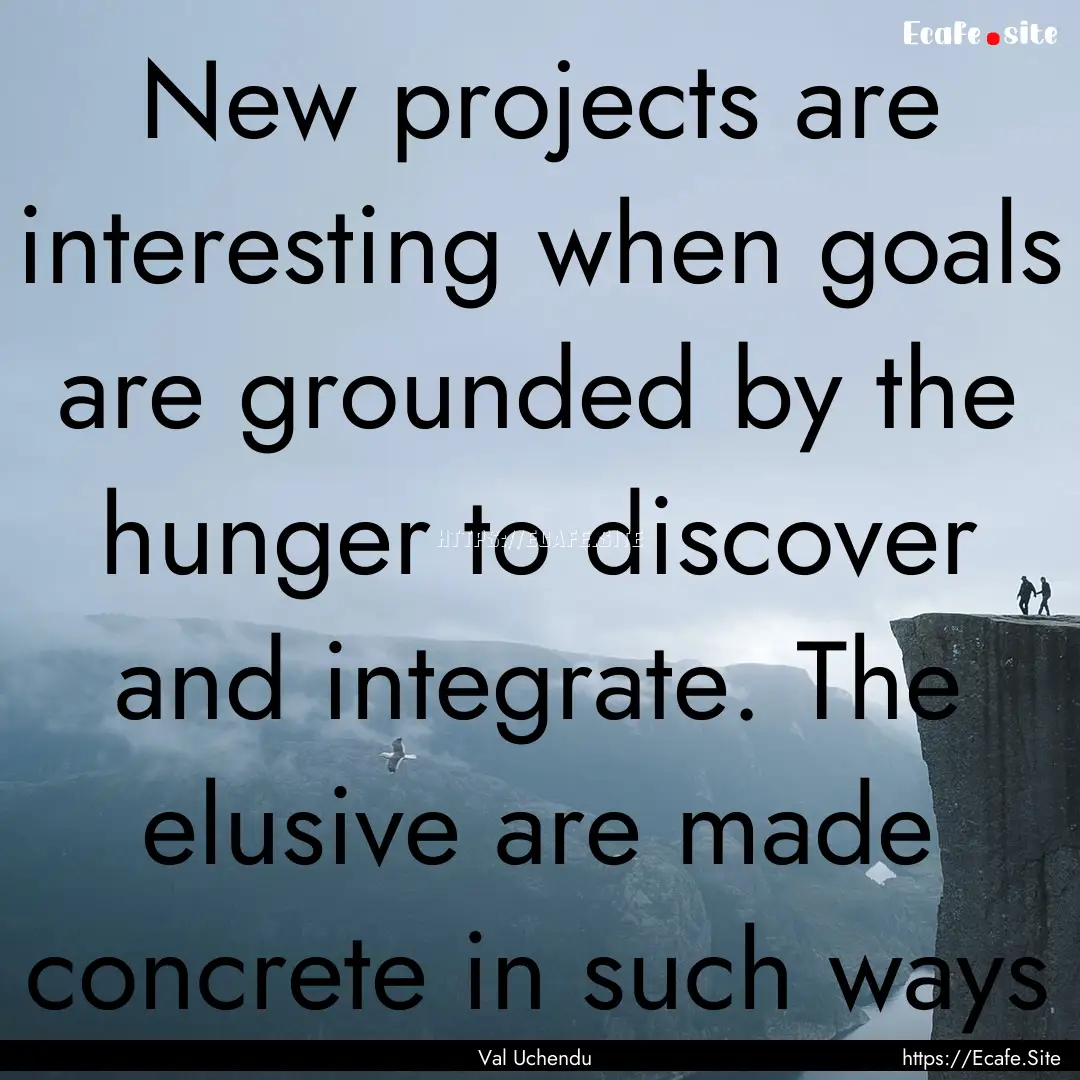 New projects are interesting when goals are.... : Quote by Val Uchendu