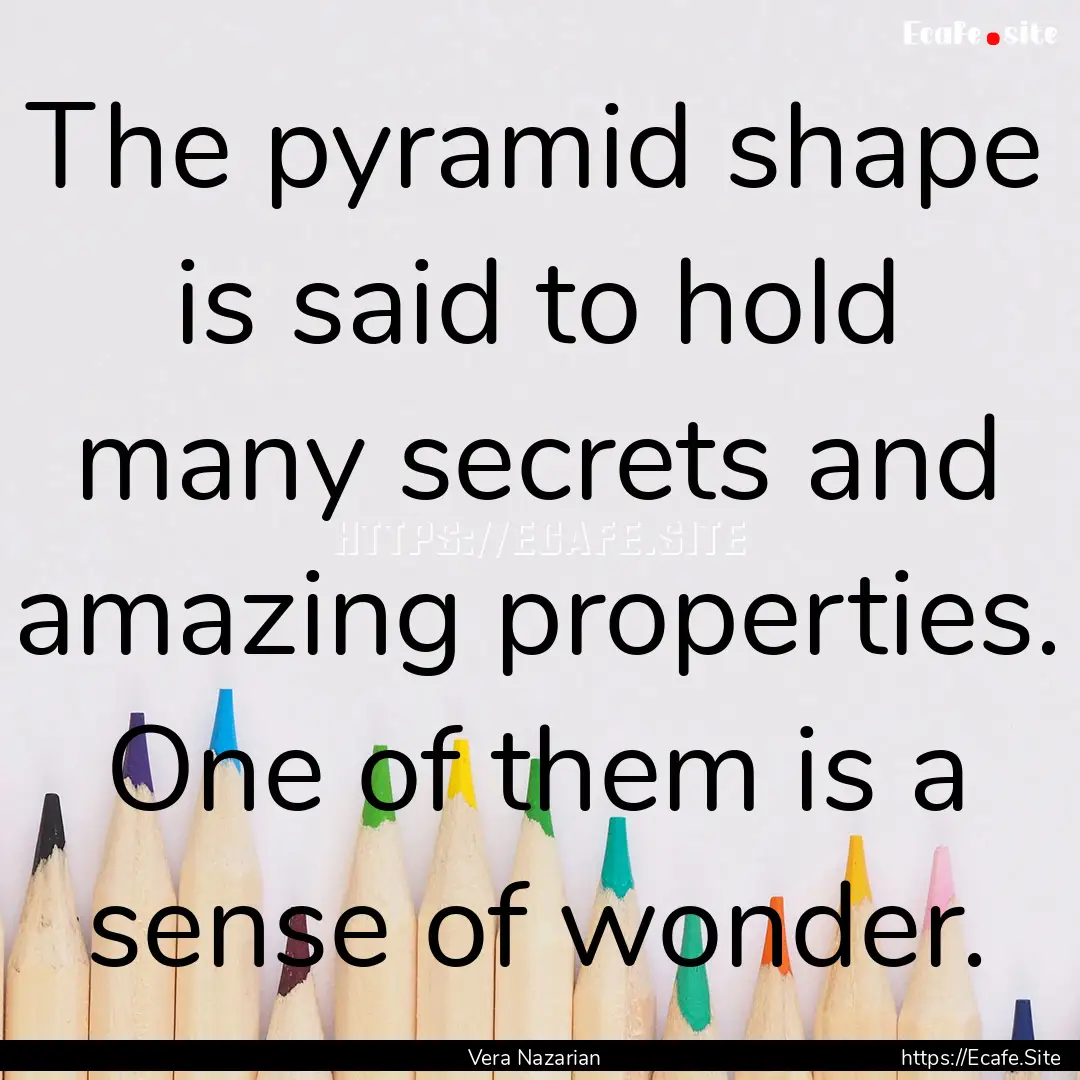 The pyramid shape is said to hold many secrets.... : Quote by Vera Nazarian