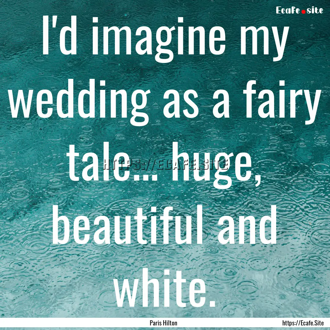 I'd imagine my wedding as a fairy tale....... : Quote by Paris Hilton