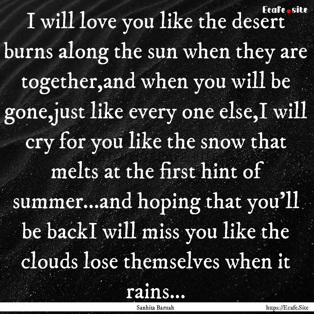 I will love you like the desert burns along.... : Quote by Sanhita Baruah