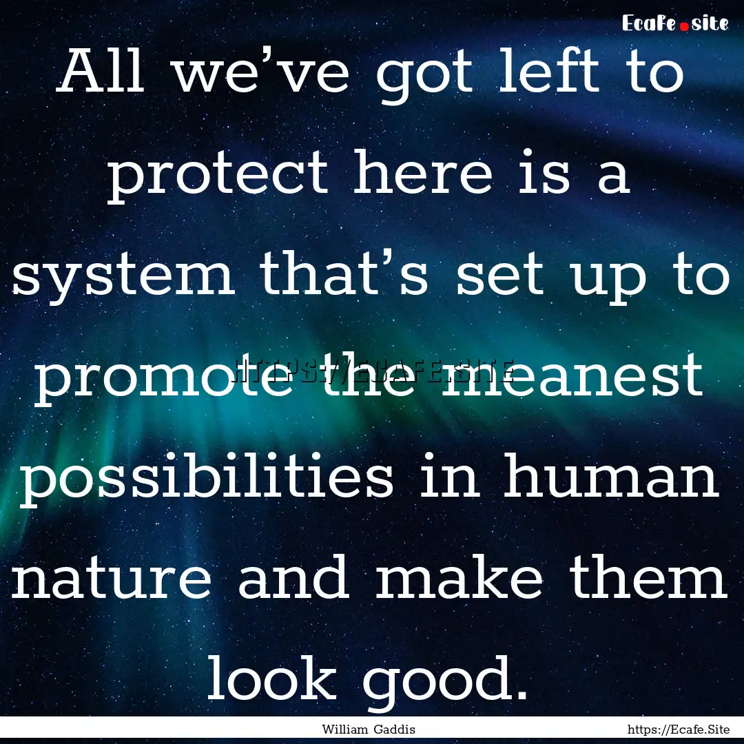 All we’ve got left to protect here is a.... : Quote by William Gaddis