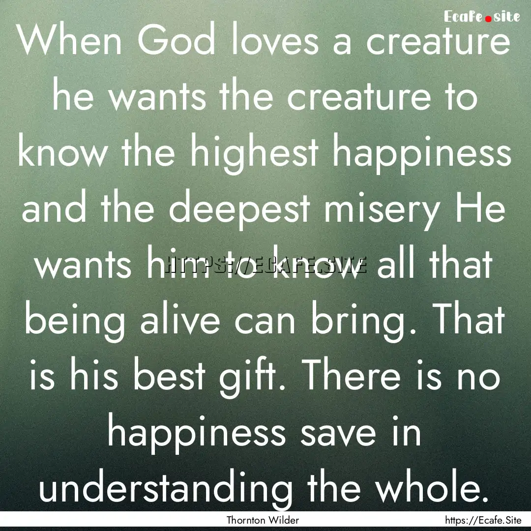 When God loves a creature he wants the creature.... : Quote by Thornton Wilder