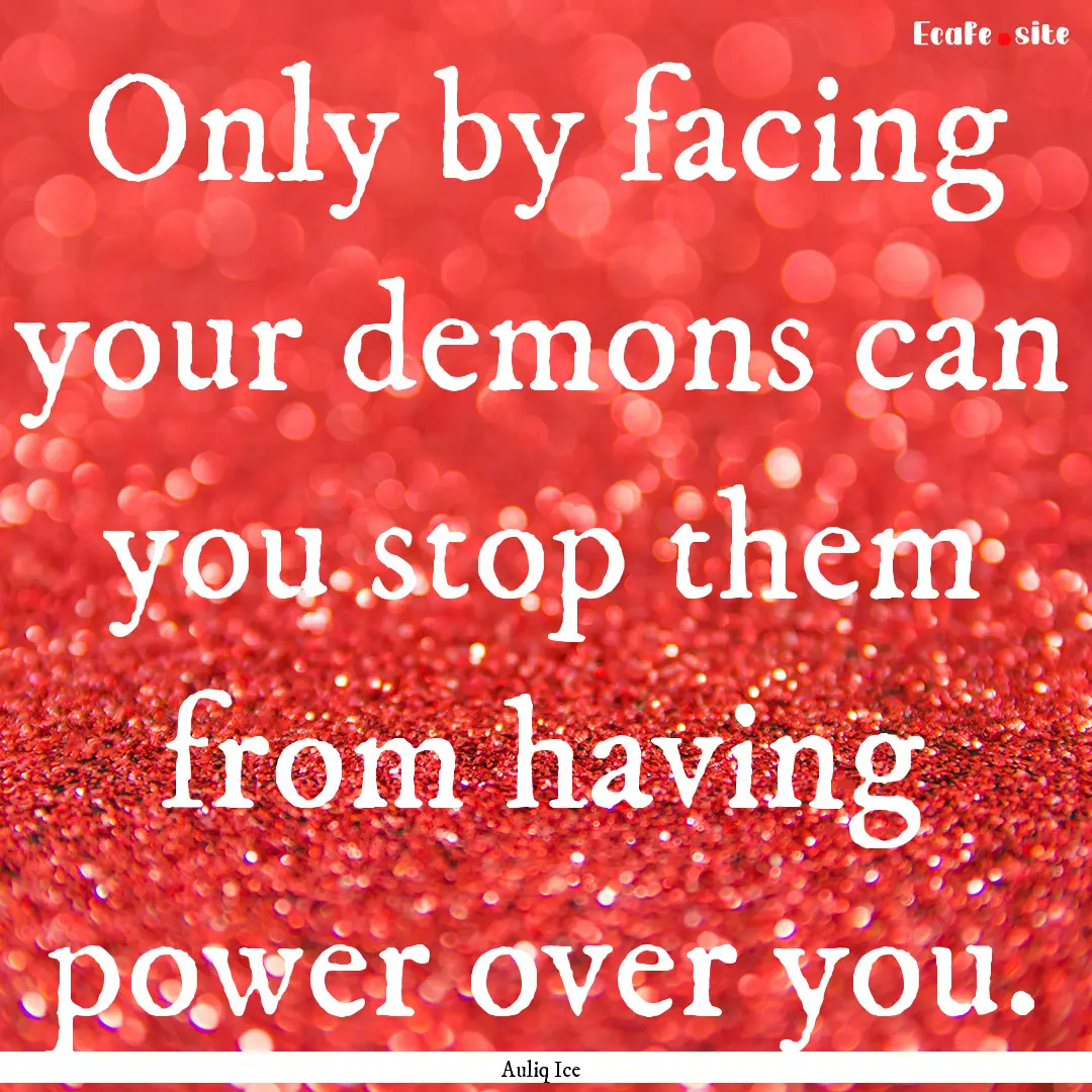 Only by facing your demons can you stop them.... : Quote by Auliq Ice