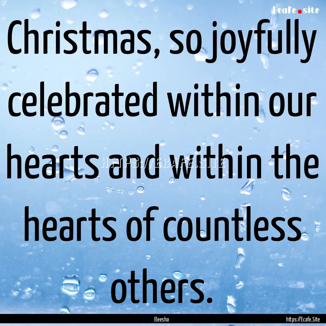 Christmas, so joyfully celebrated within.... : Quote by Eleesha