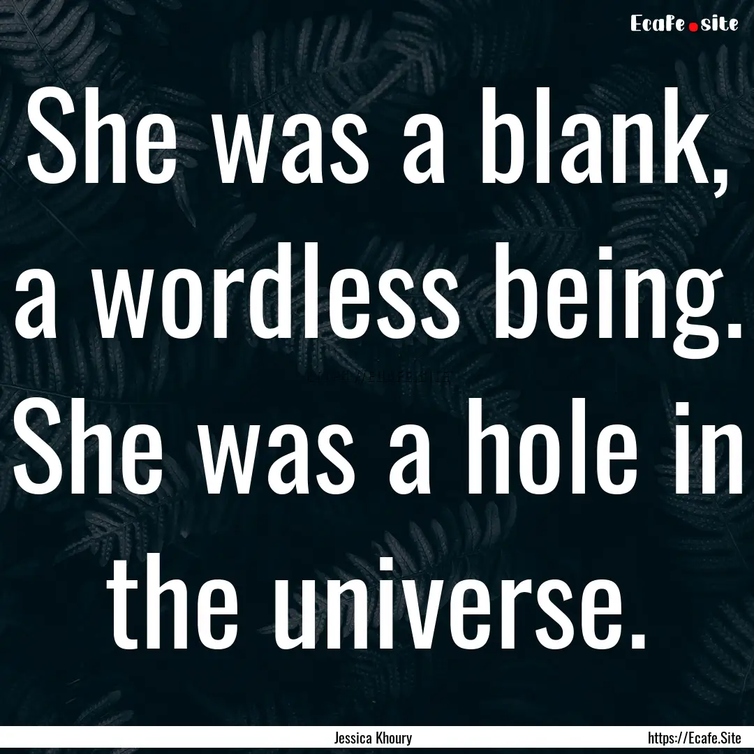 She was a blank, a wordless being. She was.... : Quote by Jessica Khoury