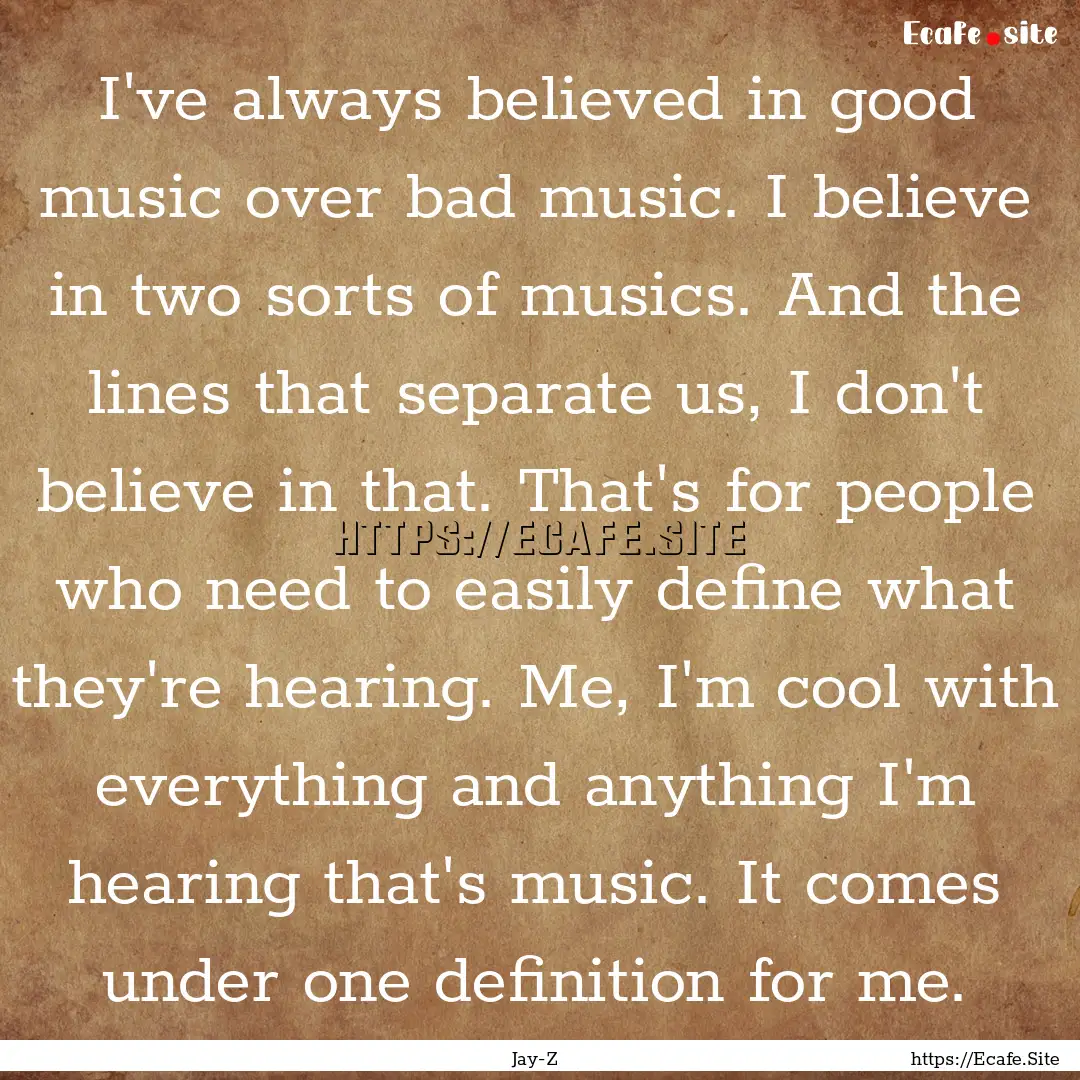 I've always believed in good music over bad.... : Quote by Jay-Z