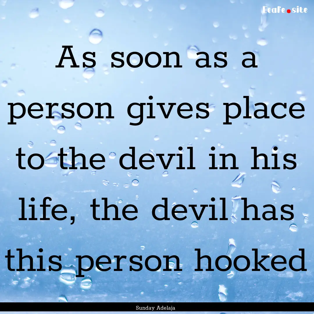 As soon as a person gives place to the devil.... : Quote by Sunday Adelaja