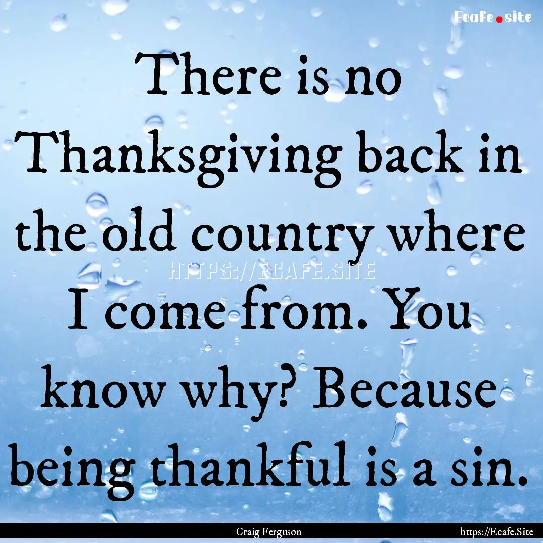 There is no Thanksgiving back in the old.... : Quote by Craig Ferguson