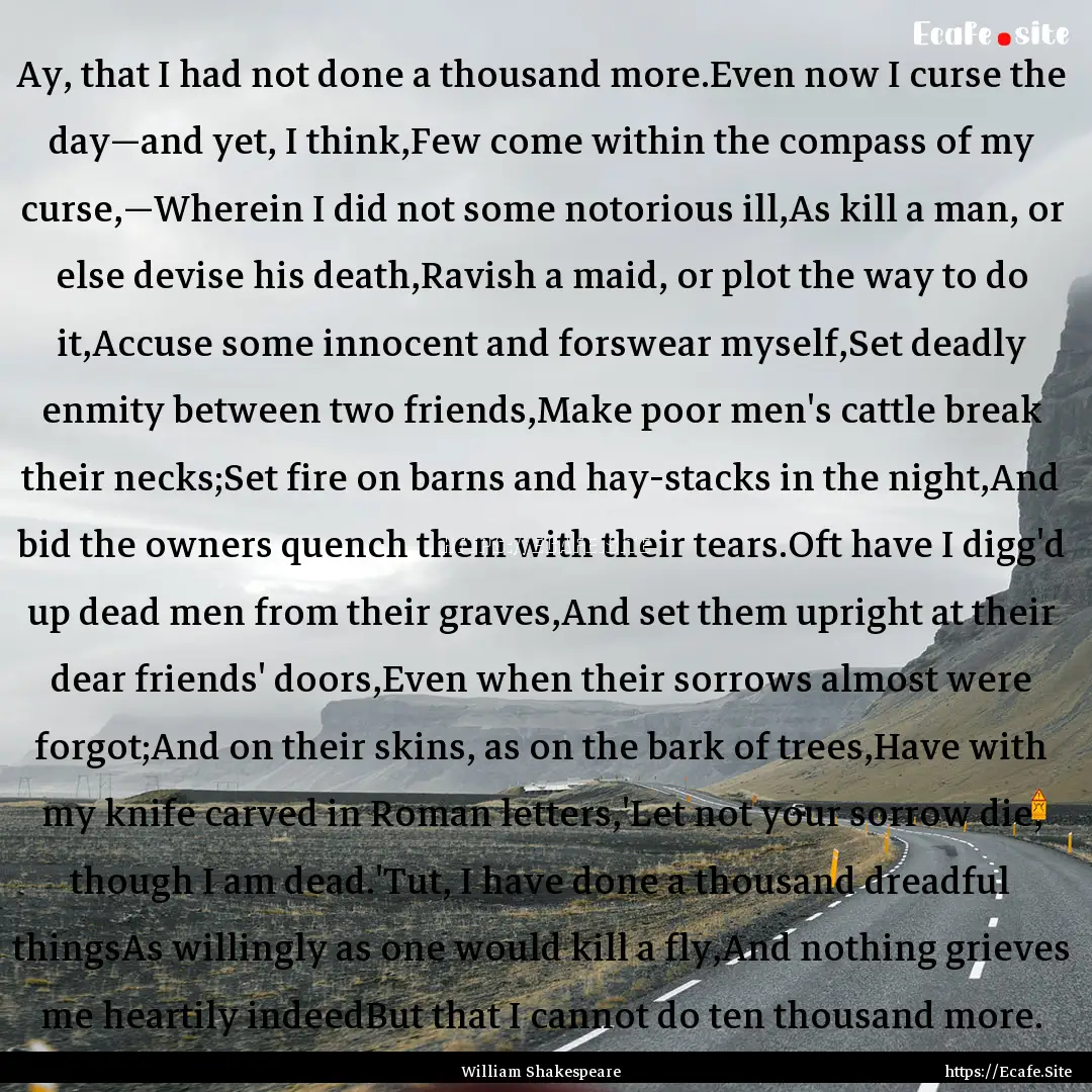 Ay, that I had not done a thousand more.Even.... : Quote by William Shakespeare