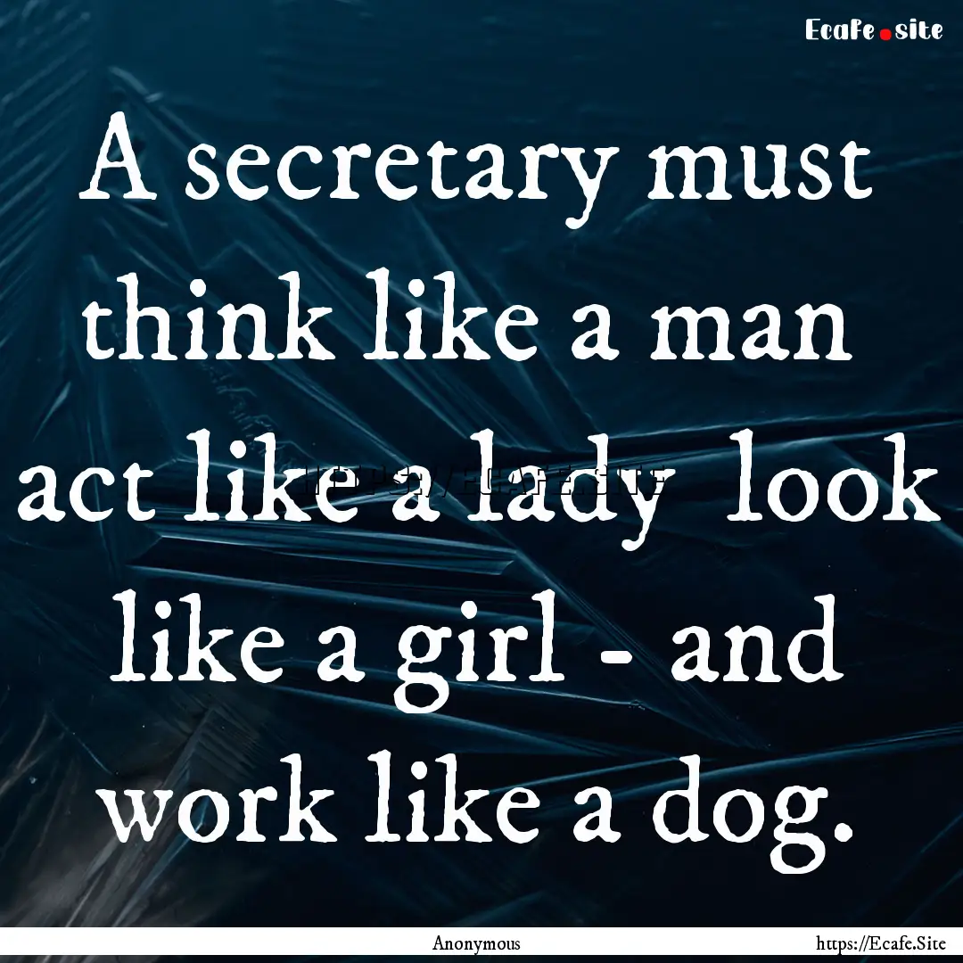 A secretary must think like a man act like.... : Quote by Anonymous